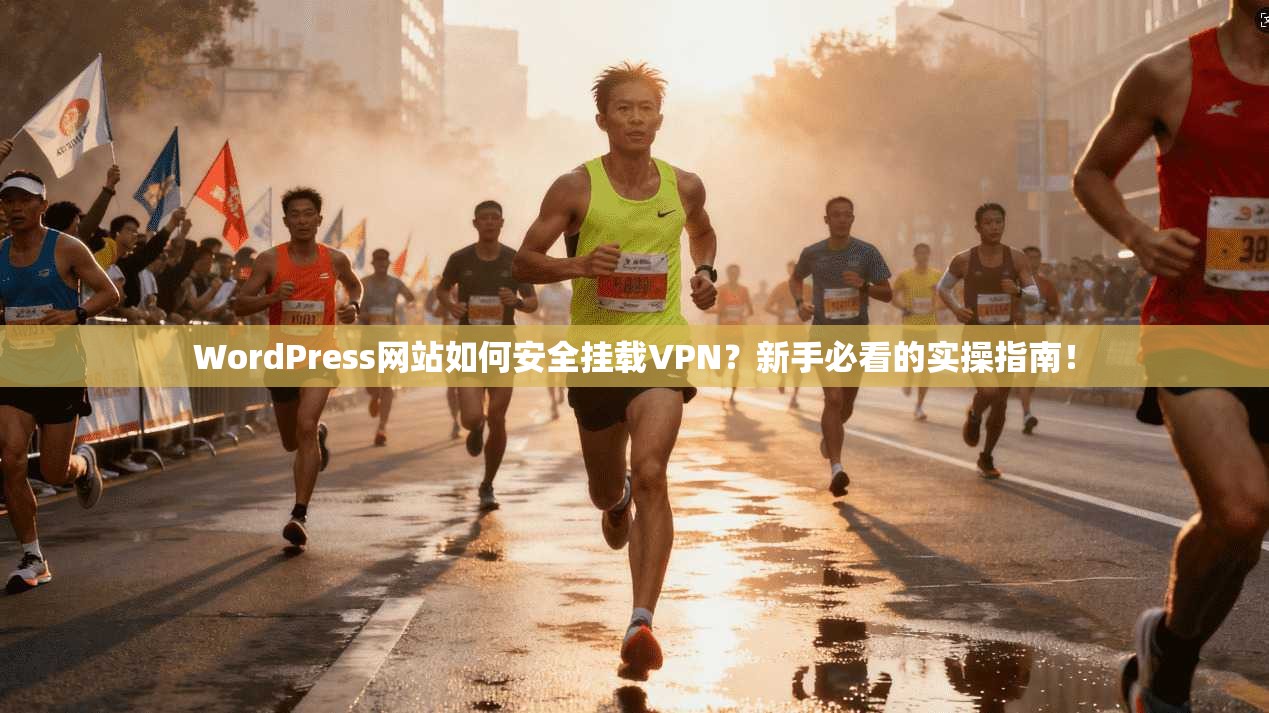 WordPress网站如何安全挂载VPN?新手必看的实操指南!