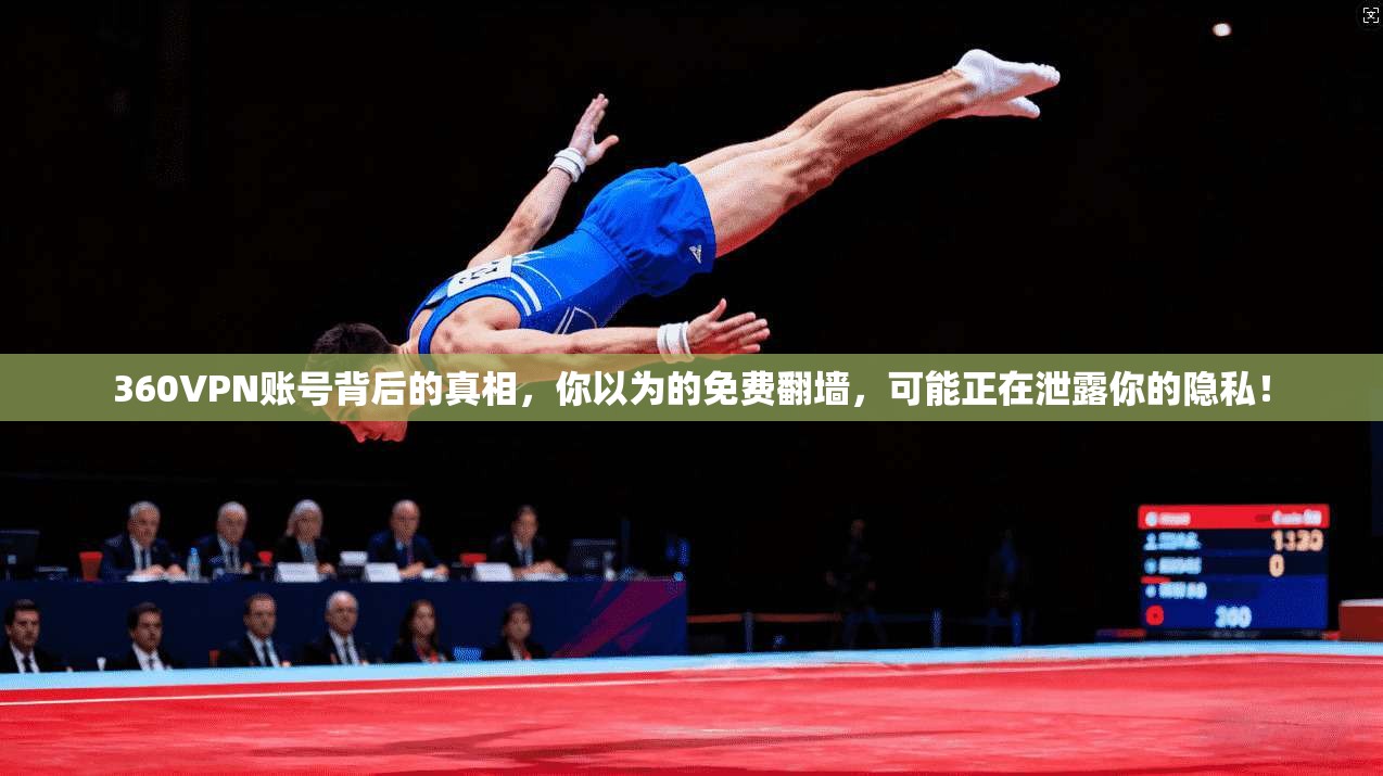 360VPN账号背后的真相，你以为的免费翻墙，可能正在泄露你的隐私！