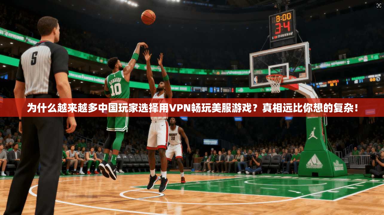 为什么越来越多中国玩家选择用VPN畅玩美服游戏?真相远比你想的复杂!