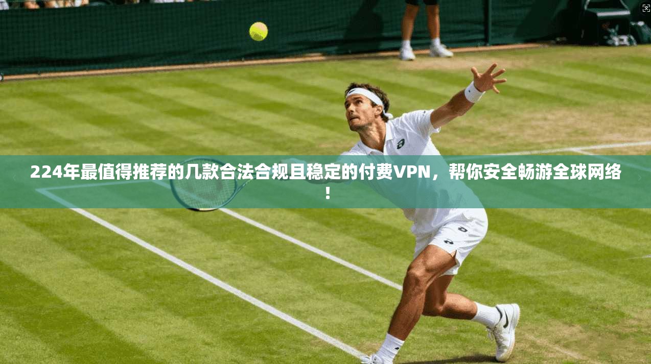 224年最值得推荐的几款合法合规且稳定的付费VPN,帮你安全畅游全球网络!