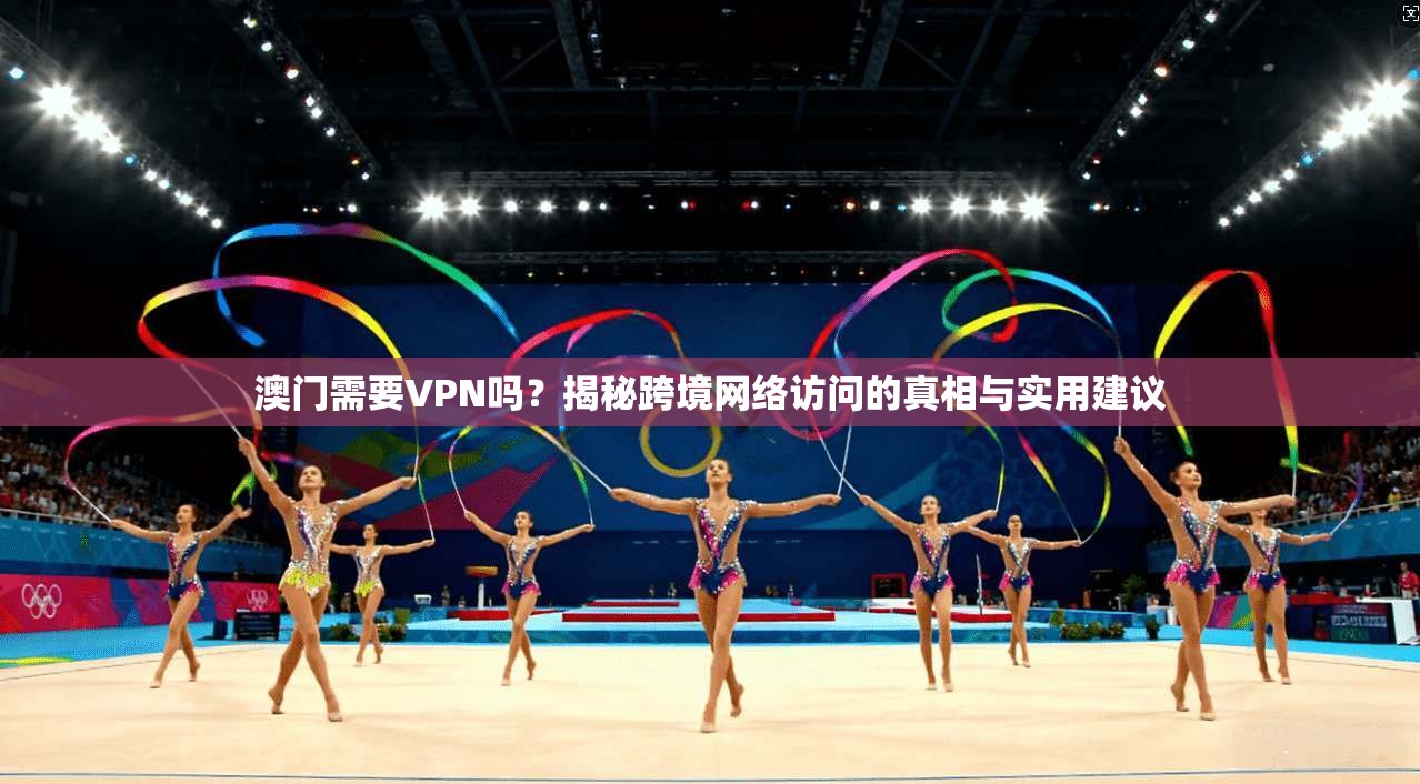 澳门需要VPN吗?揭秘跨境网络访问的真相与实用建议
