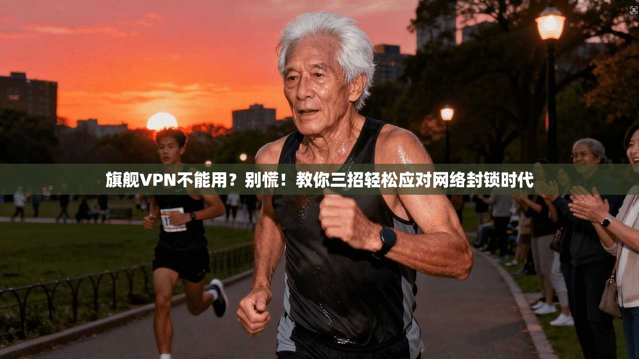 旗舰VPN不能用?别慌!教你三招轻松应对网络封锁时代 旗舰VPN不能用?别慌!教你三招轻松应对网络封锁时代