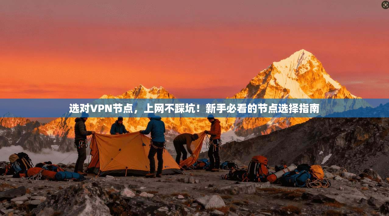 选对VPN节点，上网不踩坑！新手必看的节点选择指南