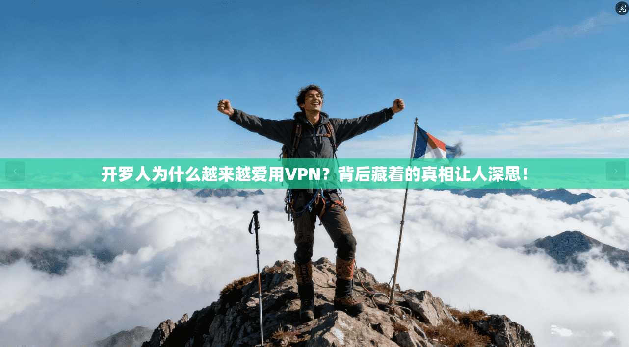 开罗人为什么越来越爱用VPN？背后藏着的真相让人深思！