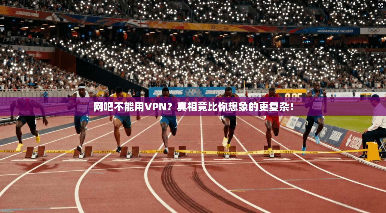 网吧不能用VPN？真相竟比你想象的更复杂！