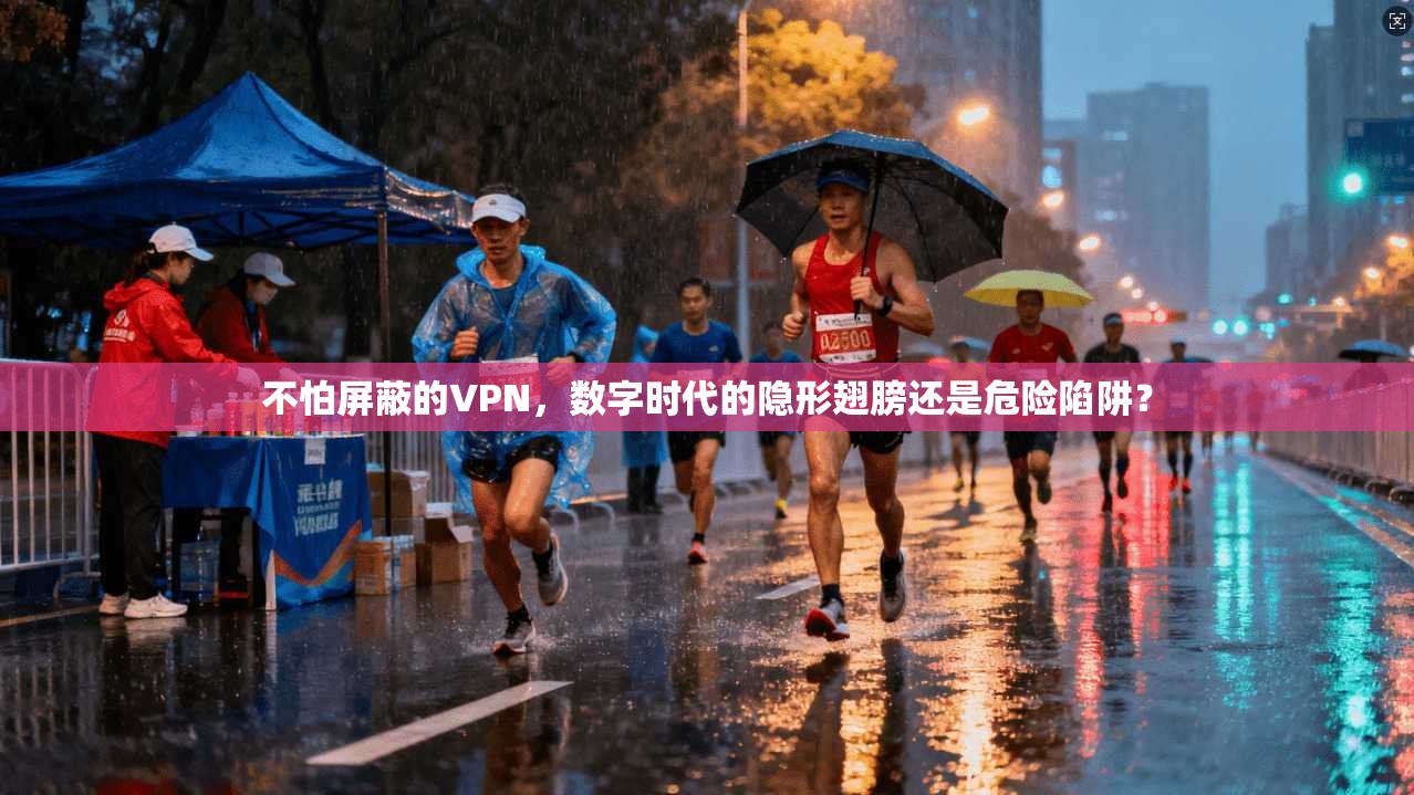不怕屏蔽的VPN,数字时代的隐形翅膀还是危险陷阱?