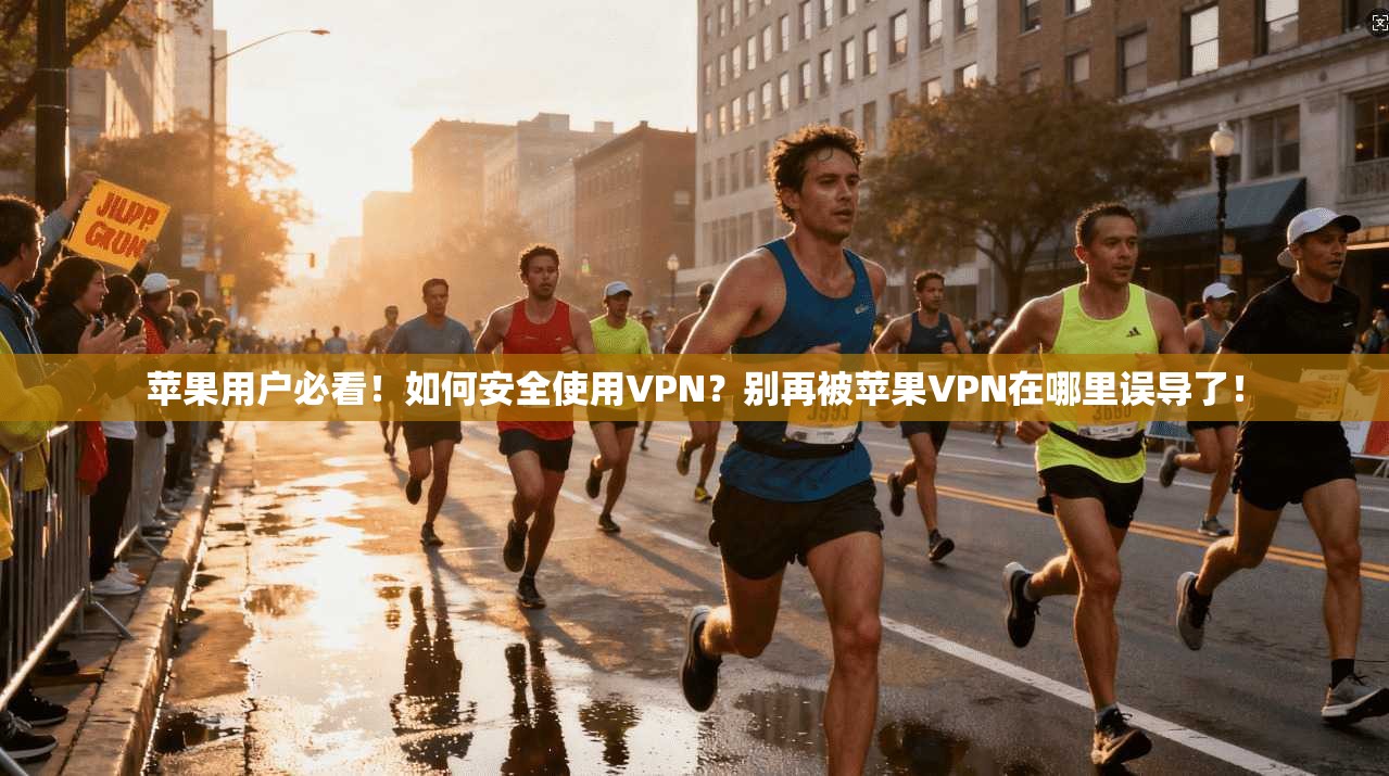 苹果用户必看!如何安全使用VPN?别再被苹果VPN在哪里误导了!