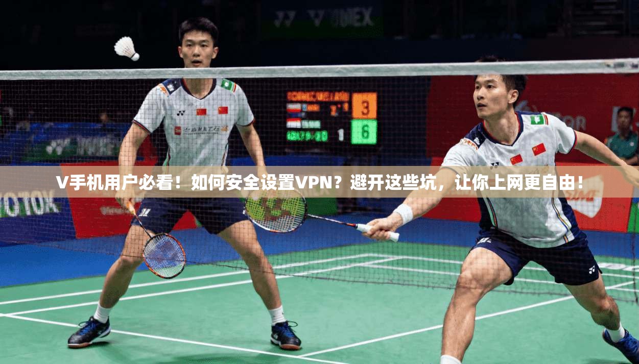 V手机用户必看！如何安全设置VPN？避开这些坑，让你上网更自由！