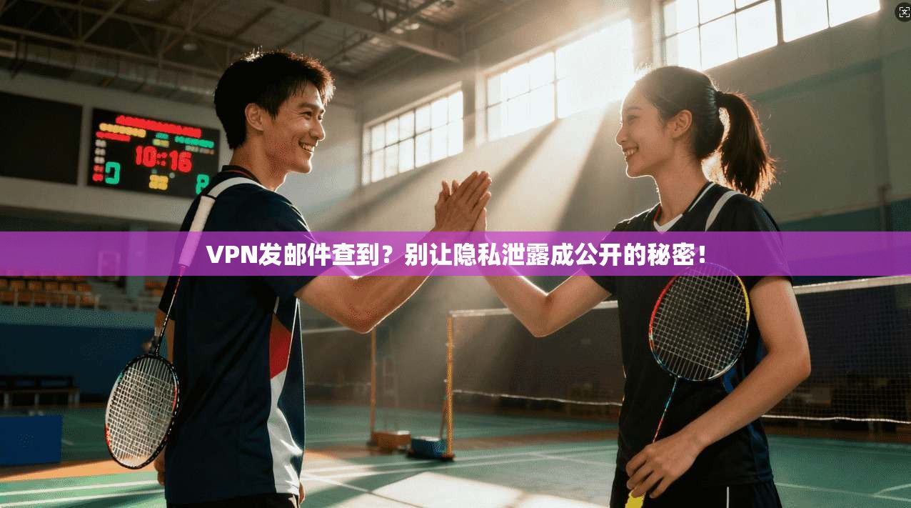 VPN发邮件查到?别让隐私泄露成公开的秘密!
