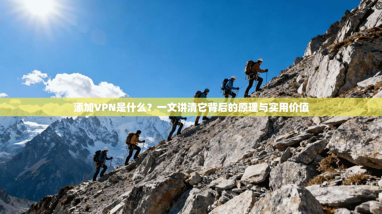 添加VPN是什么？一文讲清它背后的原理与实用价值