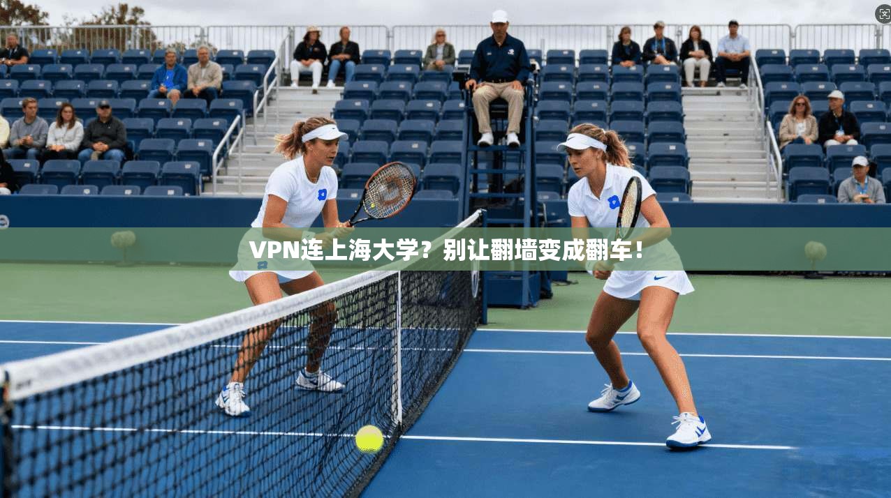 VPN连上海大学?别让翻墙变成翻车!