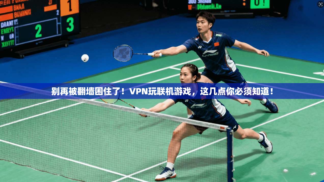 别再被翻墙困住了!VPN玩联机游戏,这几点你必须知道!
