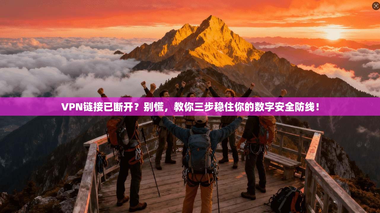 VPN链接已断开?别慌,教你三步稳住你的数字安全防线!