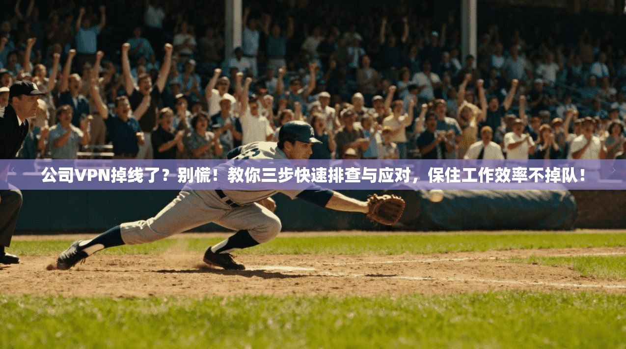 公司VPN掉线了？别慌！教你三步快速排查与应对，保住工作效率不掉队！