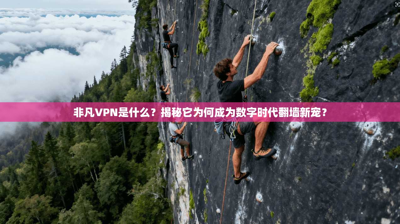 非凡VPN是什么?揭秘它为何成为数字时代翻墙新宠?