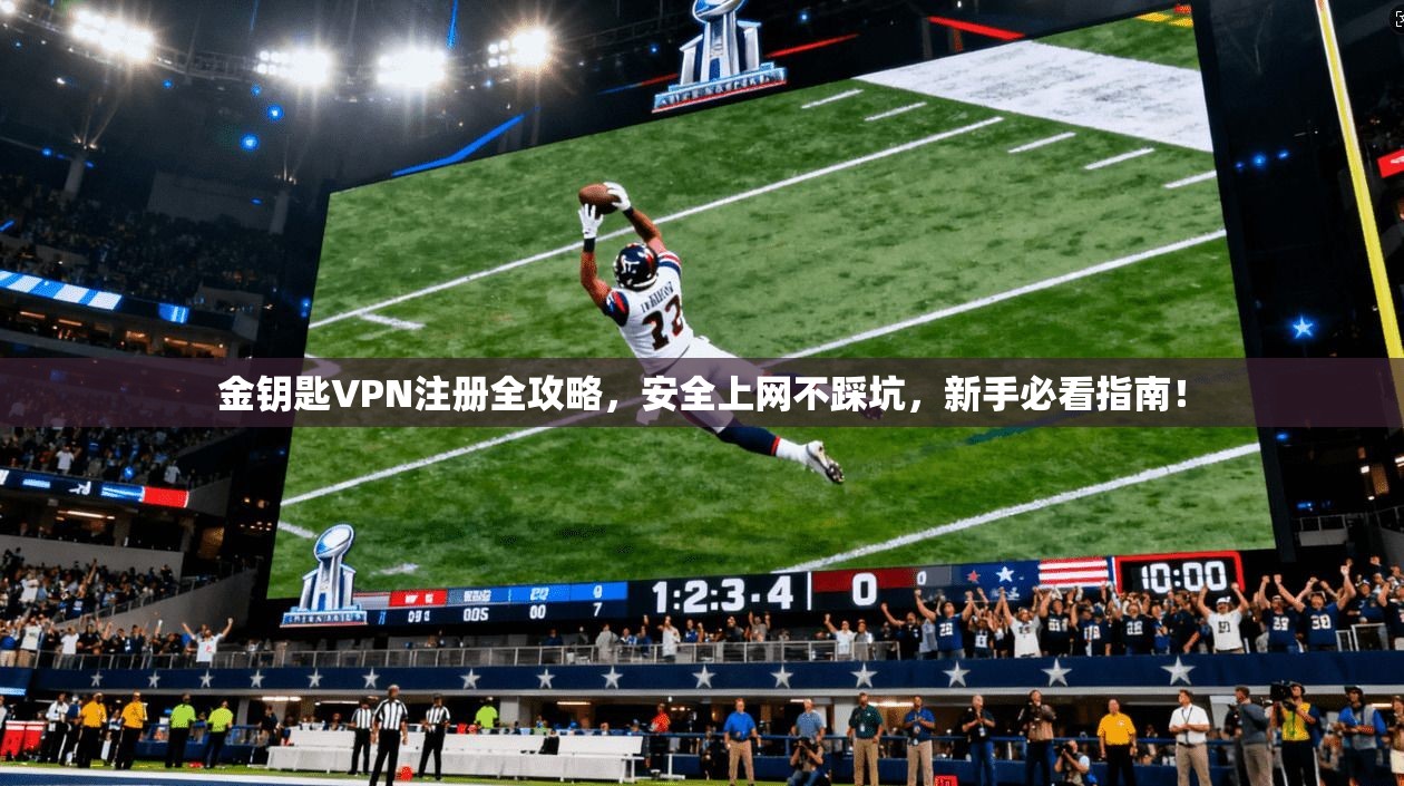 金钥匙VPN注册全攻略，安全上网不踩坑，新手必看指南！