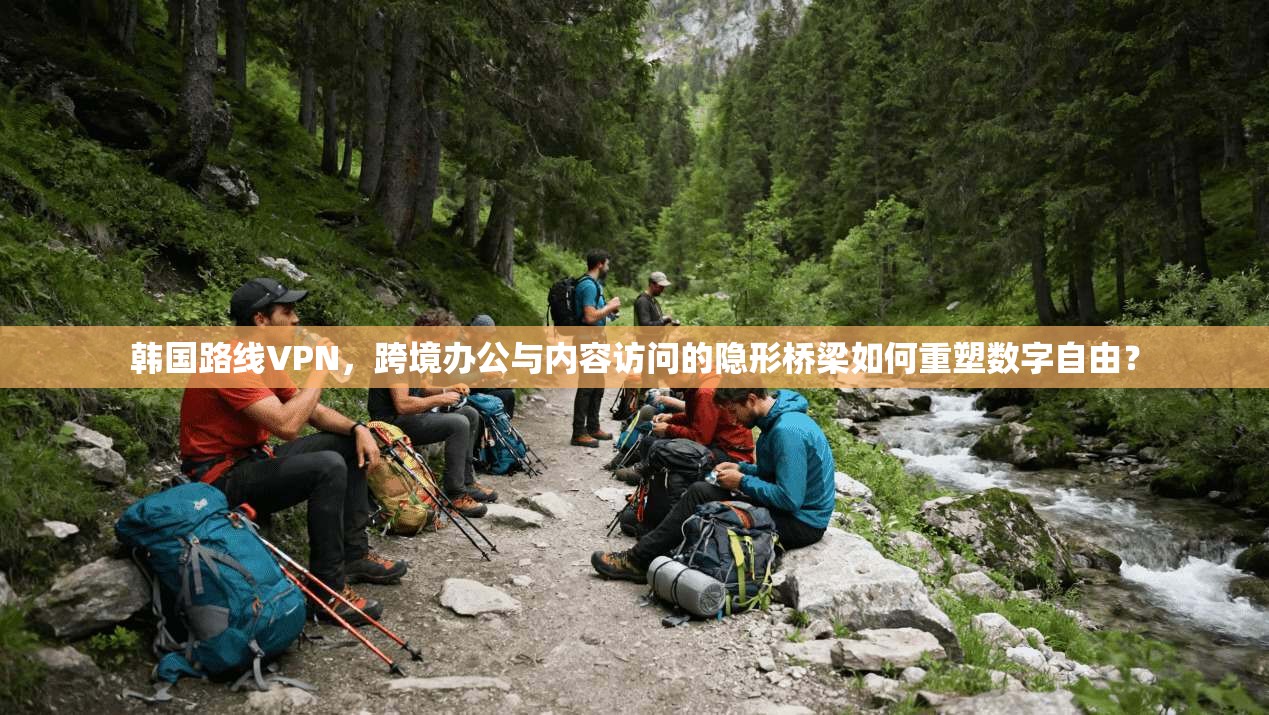 韩国路线VPN,跨境办公与内容访问的隐形桥梁如何重塑数字自由?