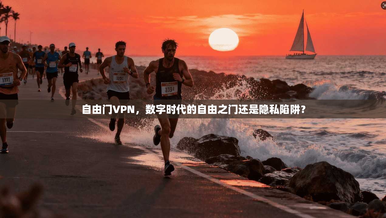 自由门VPN，数字时代的自由之门还是隐私陷阱？