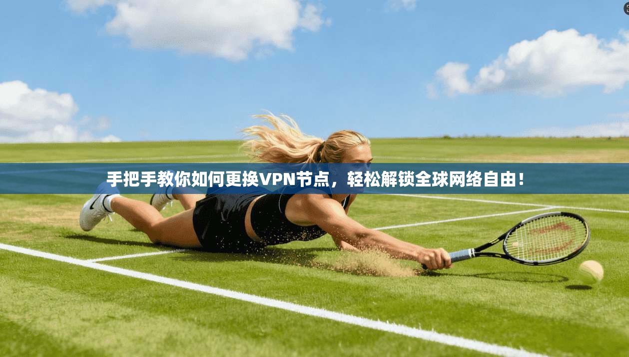 手把手教你如何更换VPN节点,轻松解锁全球网络自由!