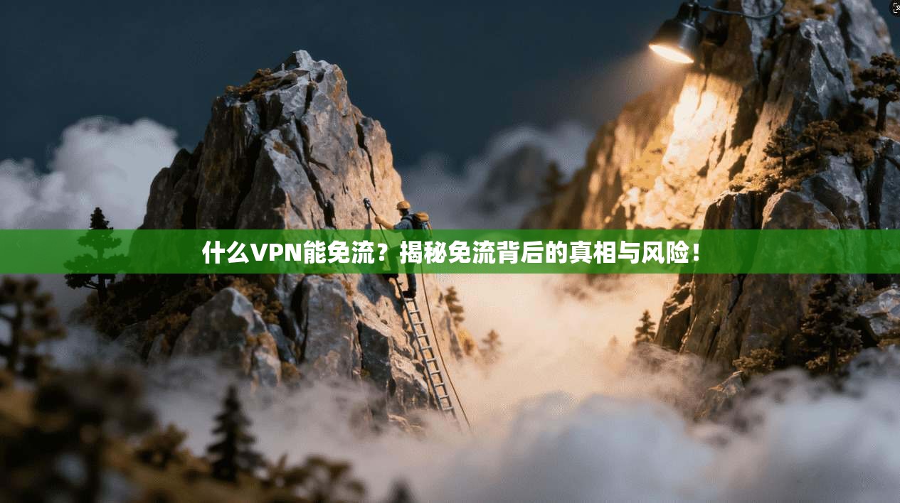 什么VPN能免流？揭秘免流背后的真相与风险！
