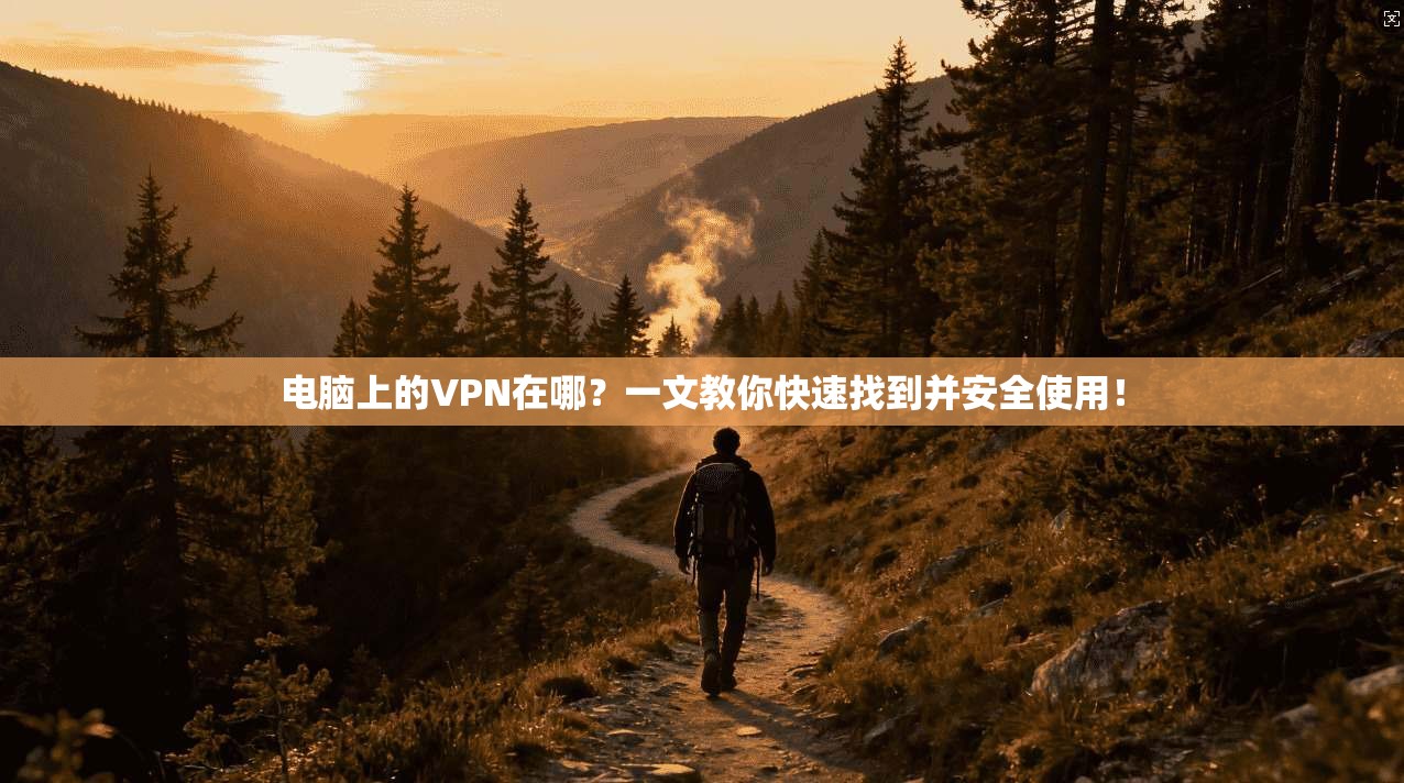 电脑上的VPN在哪？一文教你快速找到并安全使用！