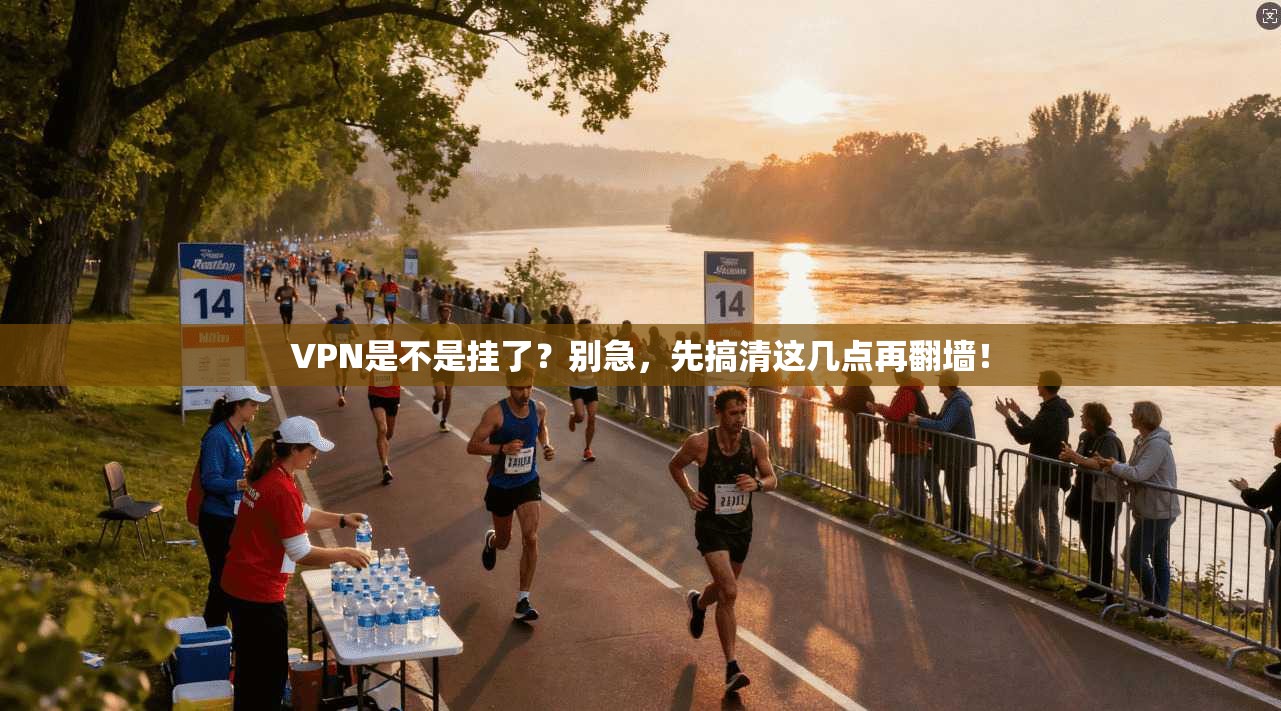 VPN是不是挂了?别急,先搞清这几点再翻墙!
