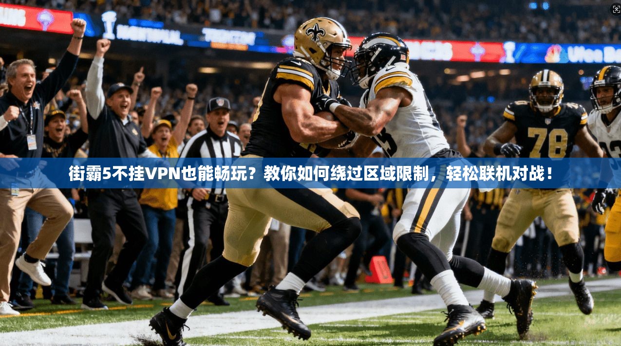 街霸5不挂VPN也能畅玩？教你如何绕过区域限制，轻松联机对战！