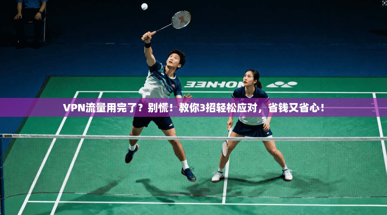 VPN流量用完了？别慌！教你3招轻松应对，省钱又省心！