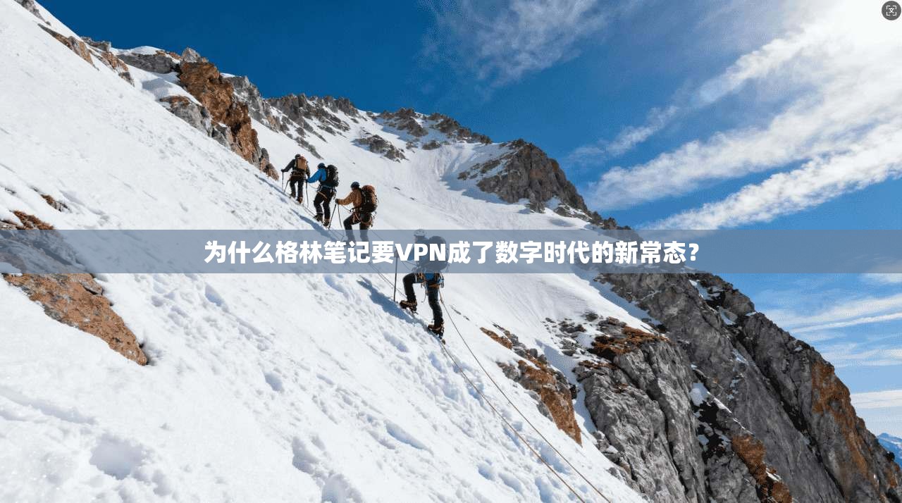 为什么格林笔记要VPN成了数字时代的新常态？