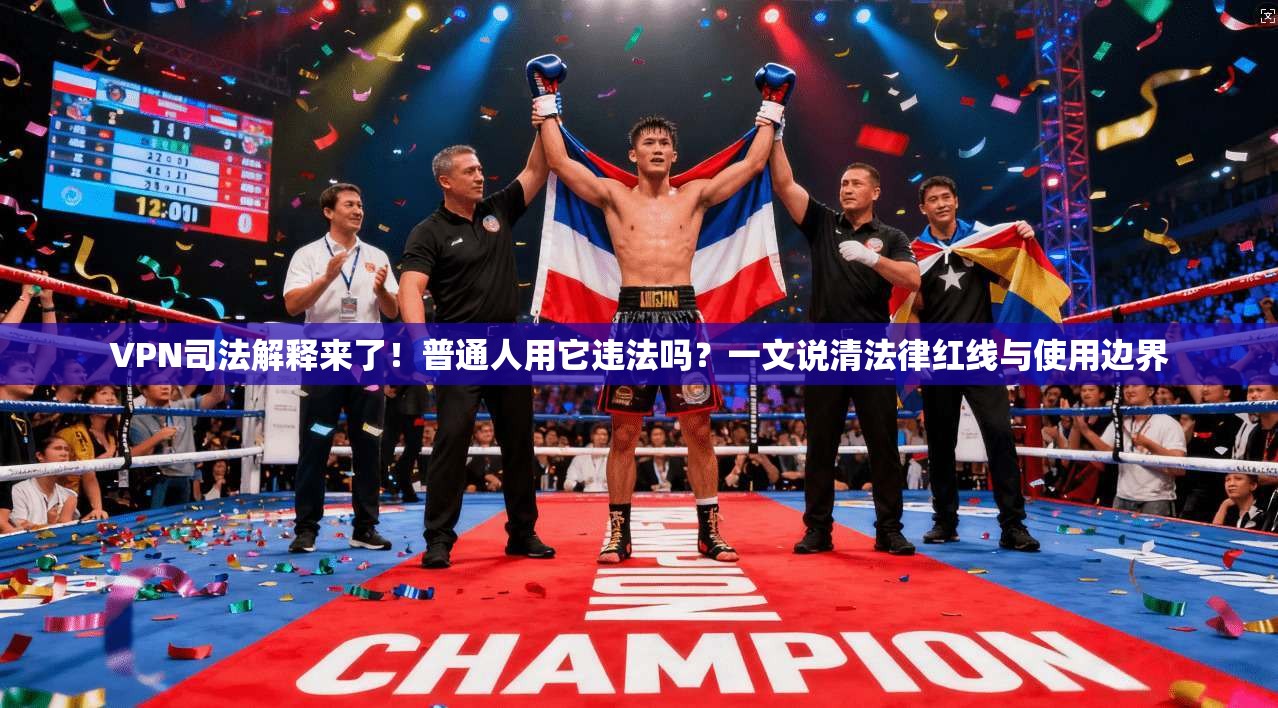 VPN司法解释来了!普通人用它违法吗?一文说清法律红线与使用边界