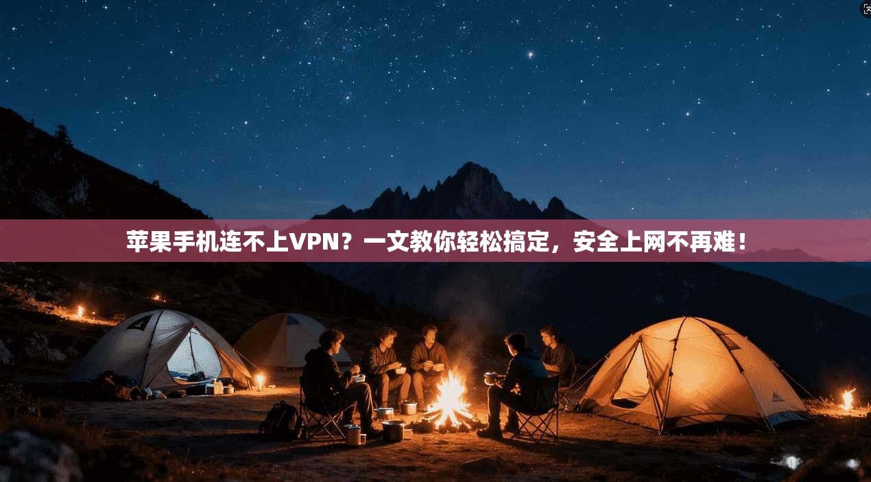 苹果手机连不上VPN？一文教你轻松搞定，安全上网不再难！