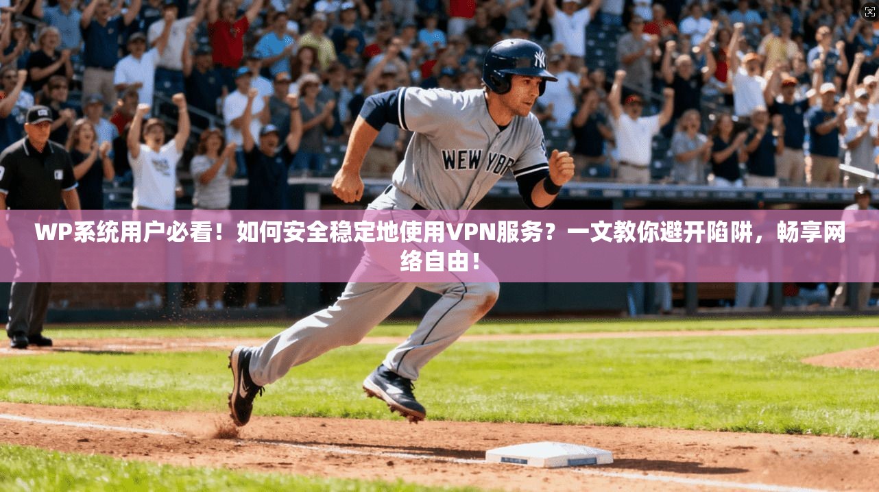 WP系统用户必看！如何安全稳定地使用VPN服务？一文教你避开陷阱，畅享网络自由！