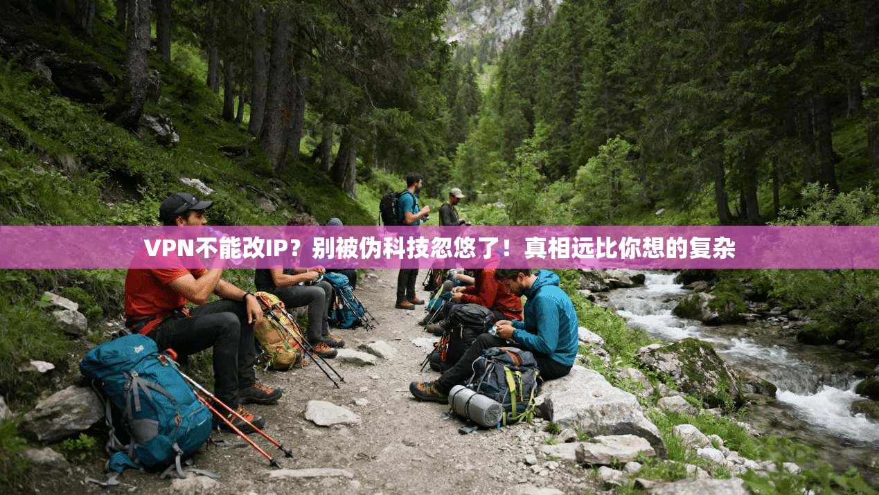 VPN不能改IP?别被伪科技忽悠了!真相远比你想的复杂