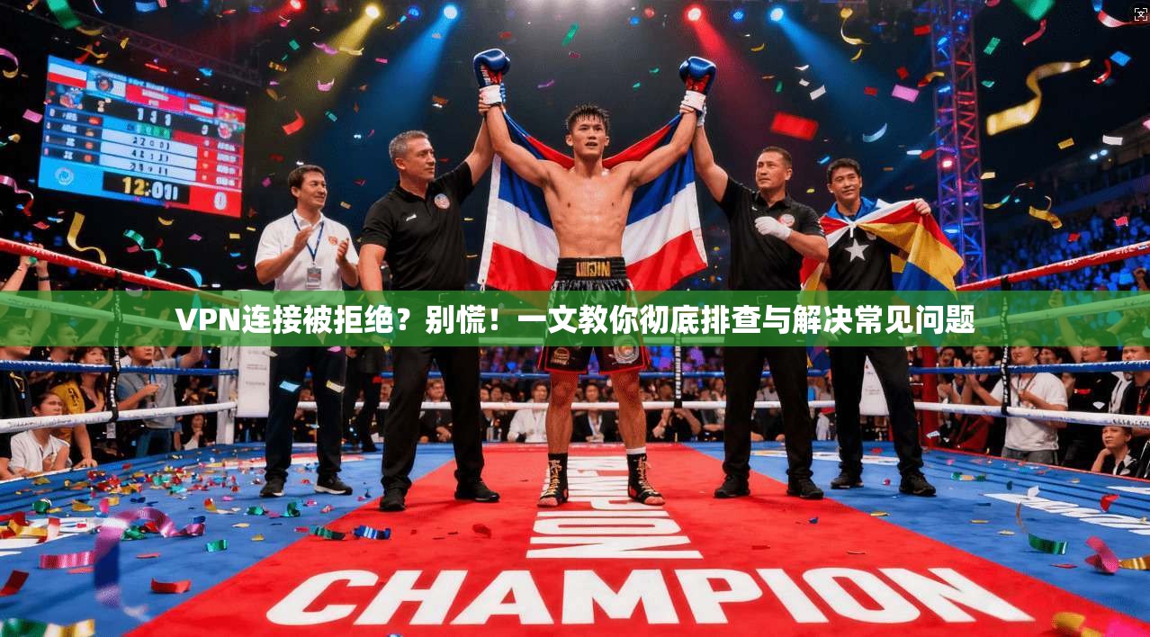 VPN连接被拒绝？别慌！一文教你彻底排查与解决常见问题