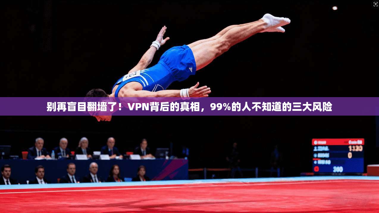 别再盲目翻墙了!VPN背后的真相,99%的人不知道的三大风险 别再盲目翻墙了!VPN背后的真相,99%的人不知道的三大风险