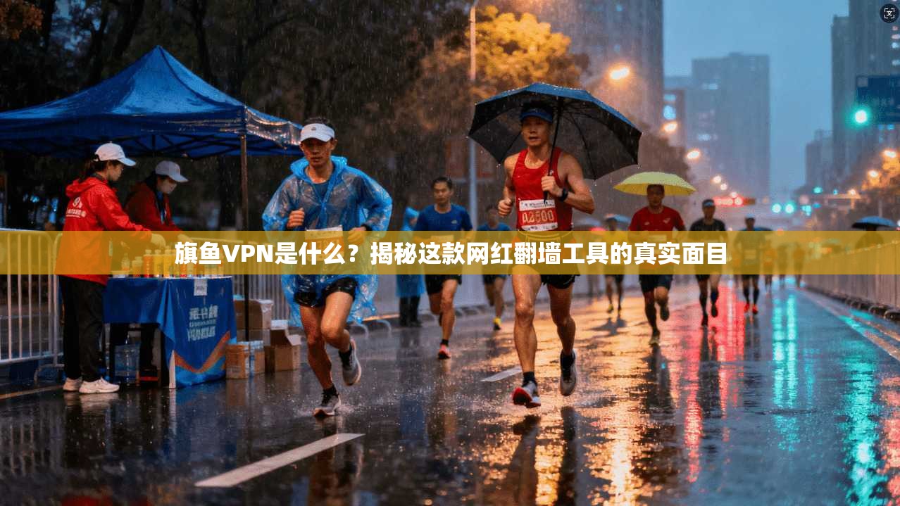 旗鱼VPN是什么?揭秘这款网红翻墙工具的真实面目
