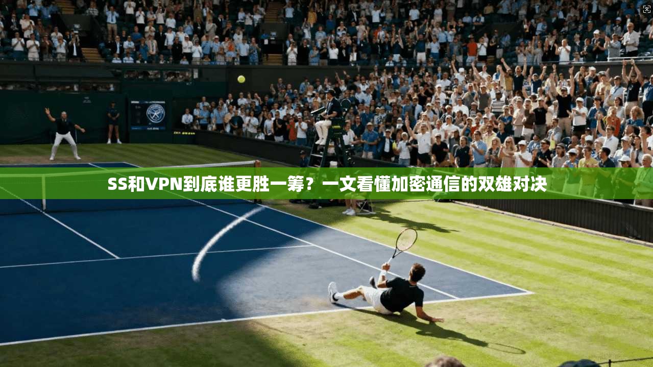 SS和VPN到底谁更胜一筹?一文看懂加密通信的双雄对决