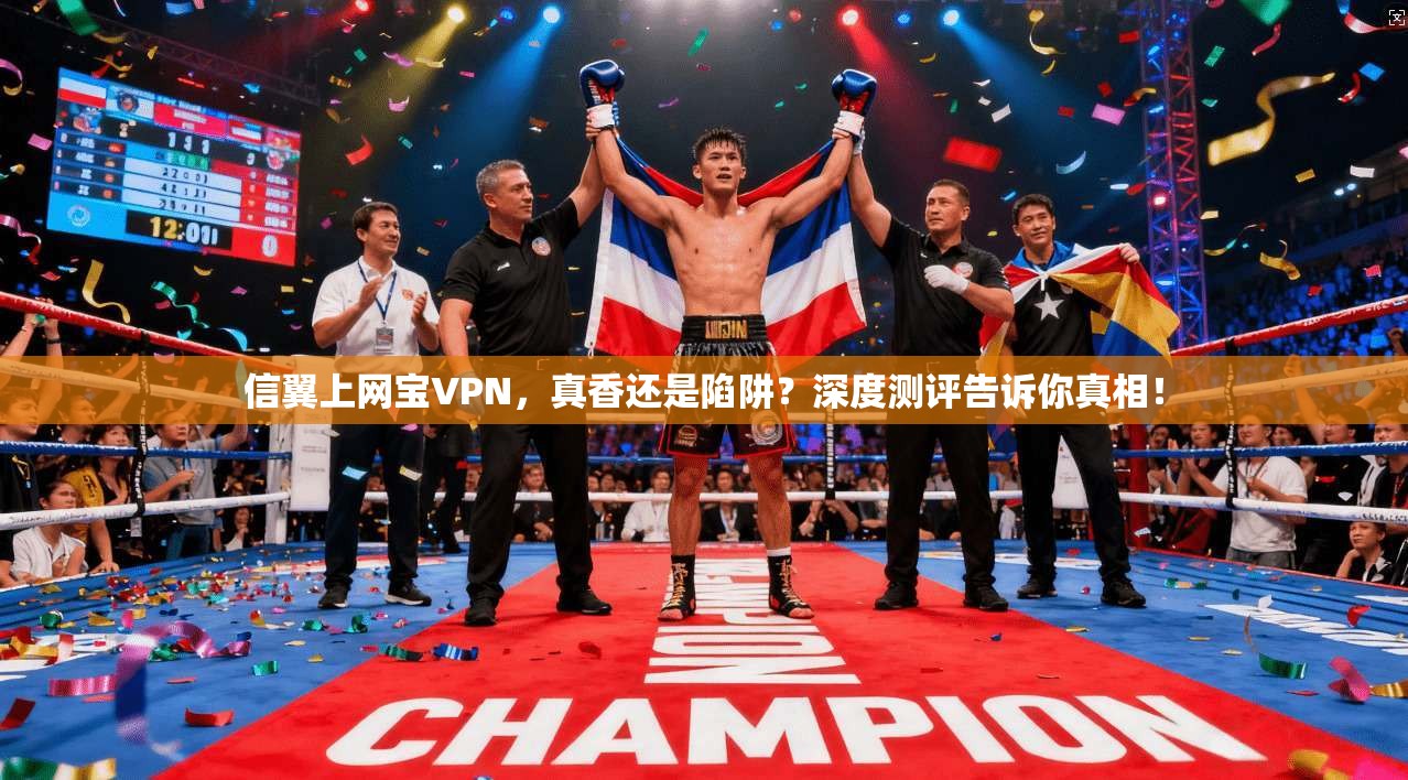 信翼上网宝VPN，真香还是陷阱？深度测评告诉你真相！