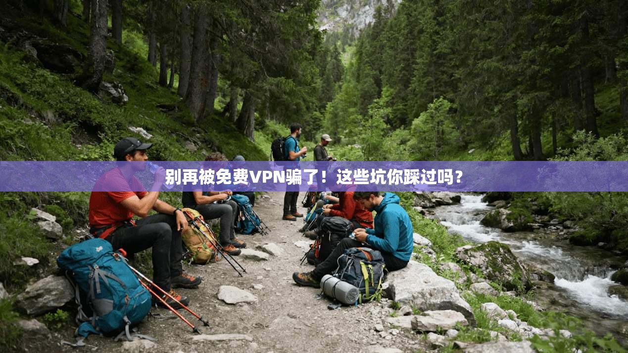 别再被免费VPN骗了！这些坑你踩过吗？