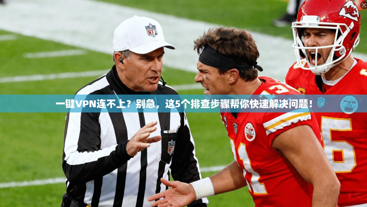 一键VPN连不上?别急,这5个排查步骤帮你快速解决问题!