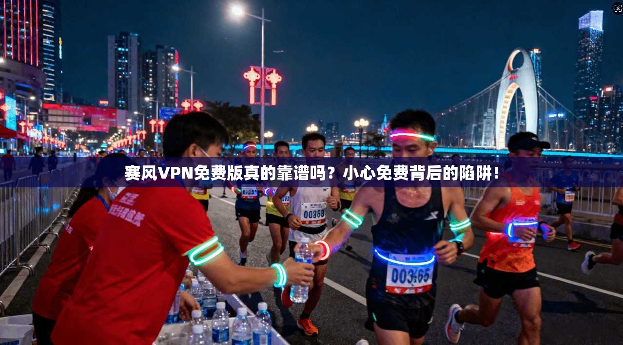 赛风VPN免费版真的靠谱吗?小心免费背后的陷阱!