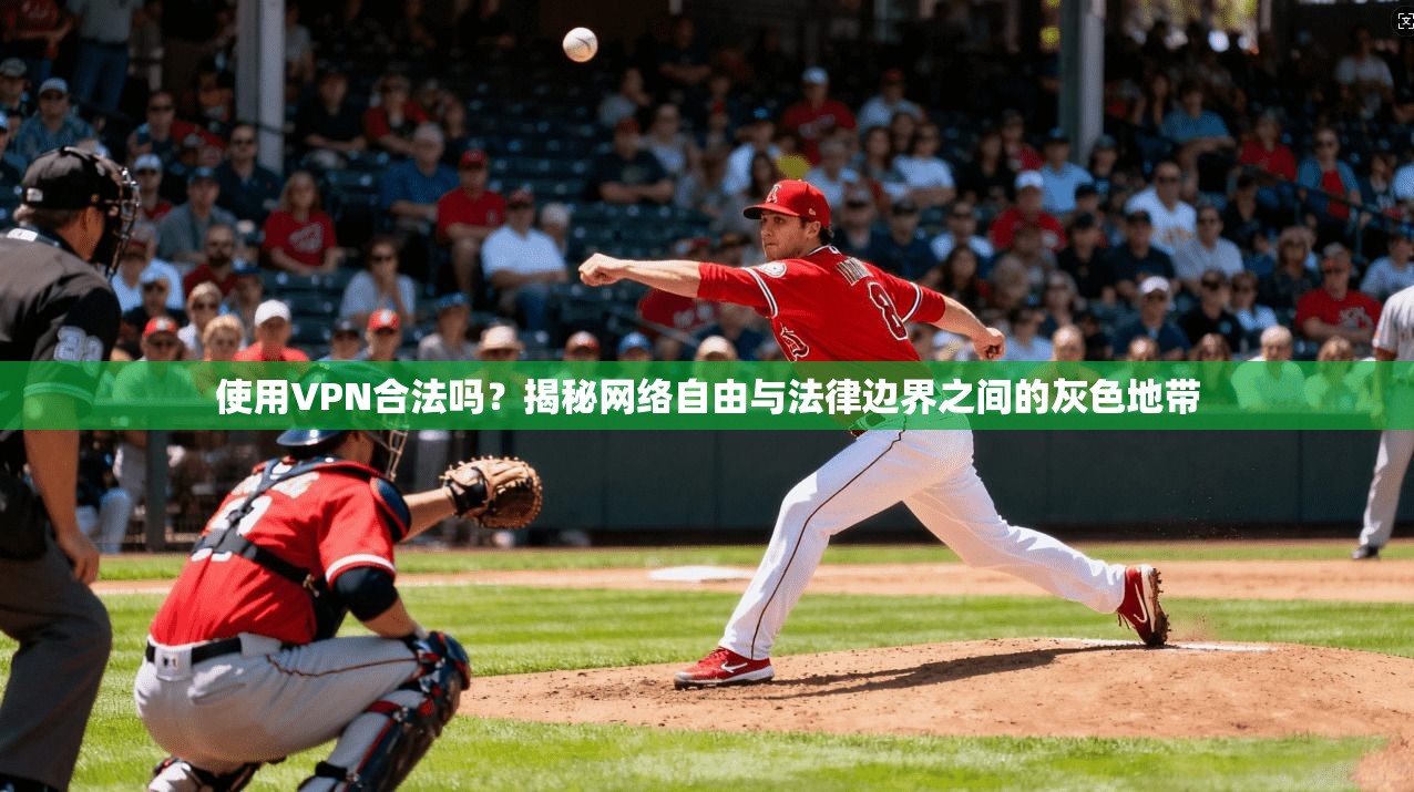 使用VPN合法吗？揭秘网络自由与法律边界之间的灰色地带