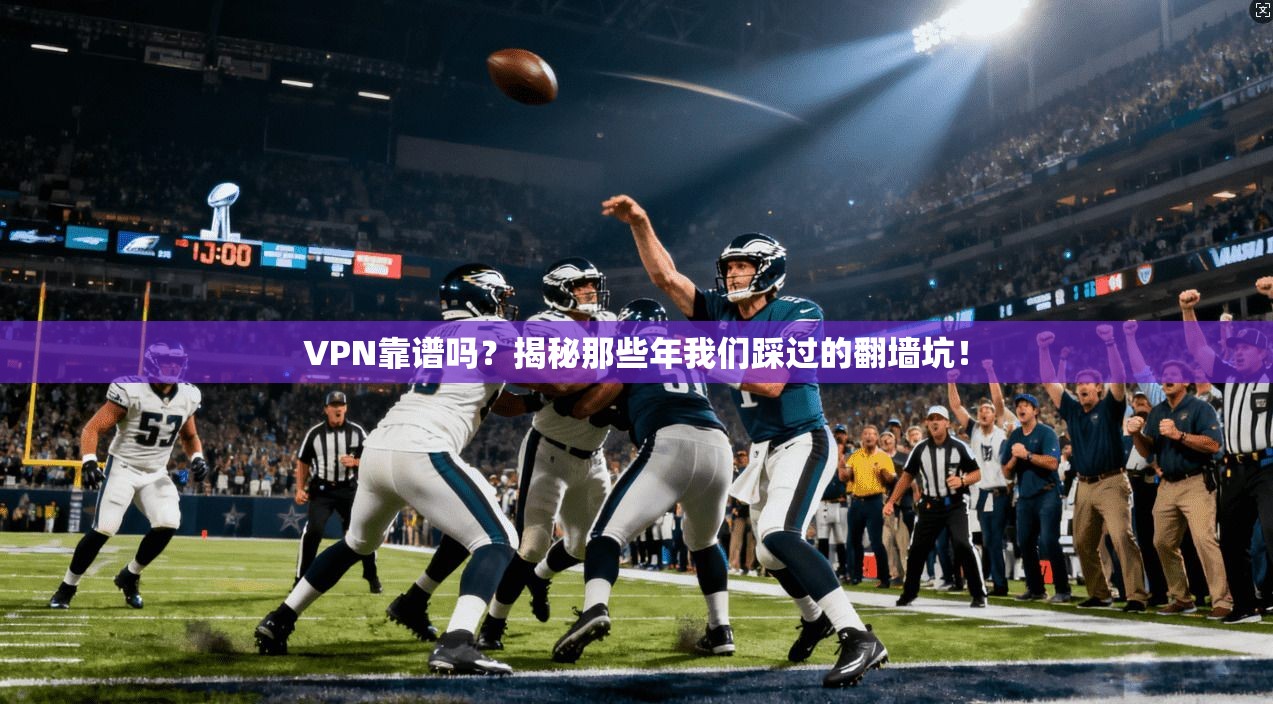 VPN靠谱吗?揭秘那些年我们踩过的翻墙坑!