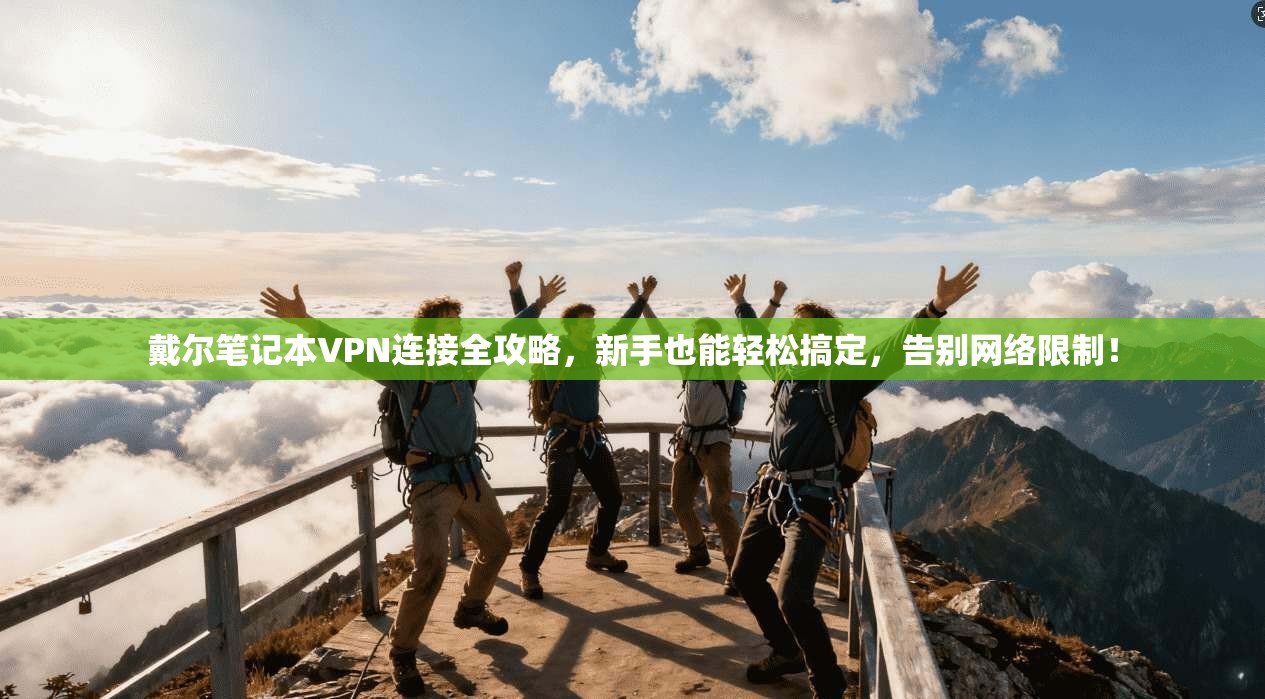 戴尔笔记本VPN连接全攻略，新手也能轻松搞定，告别网络限制！