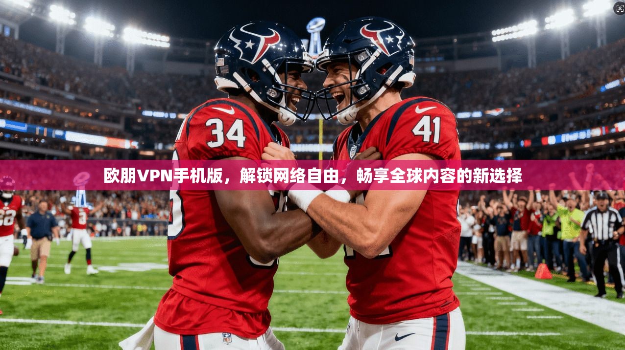 欧朋VPN手机版,解锁网络自由,畅享全球内容的新选择
