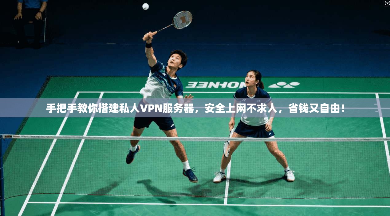 手把手教你搭建私人VPN服务器，安全上网不求人，省钱又自由！