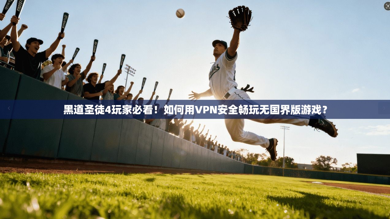 黑道圣徒4玩家必看！如何用VPN安全畅玩无国界版游戏？