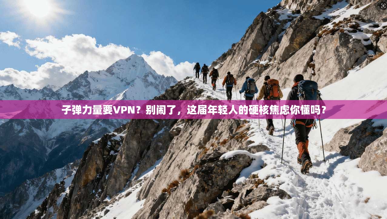 子弹力量要VPN?别闹了,这届年轻人的硬核焦虑你懂吗?