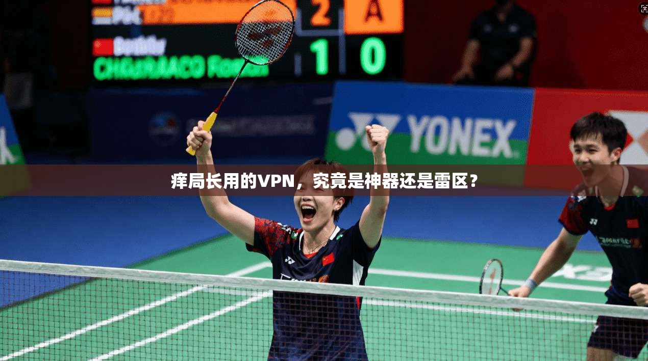 痒局长用的VPN，究竟是神器还是雷区？