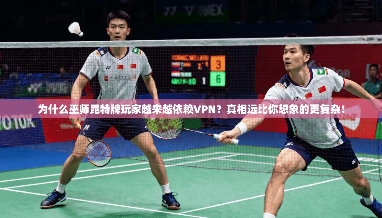 为什么巫师昆特牌玩家越来越依赖VPN?真相远比你想象的更复杂!